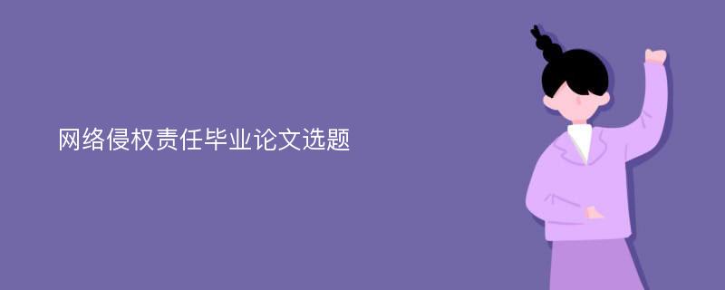 网络侵权责任毕业论文选题