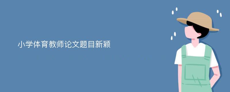 小学体育教师论文题目新颖