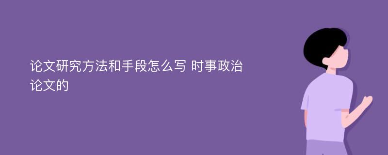 论文研究方法和手段怎么写 时事政治论文的