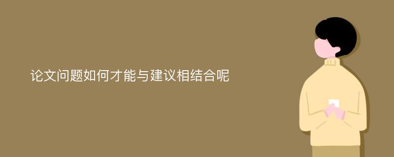 论文问题如何才能与建议相结合呢