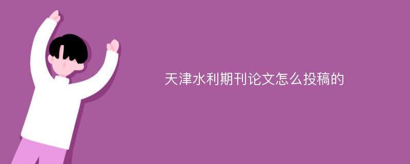 天津水利期刊论文怎么投稿的