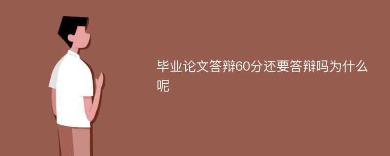 毕业论文答辩60分还要答辩吗为什么呢