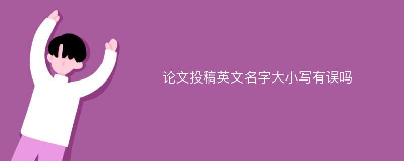 论文投稿英文名字大小写有误吗