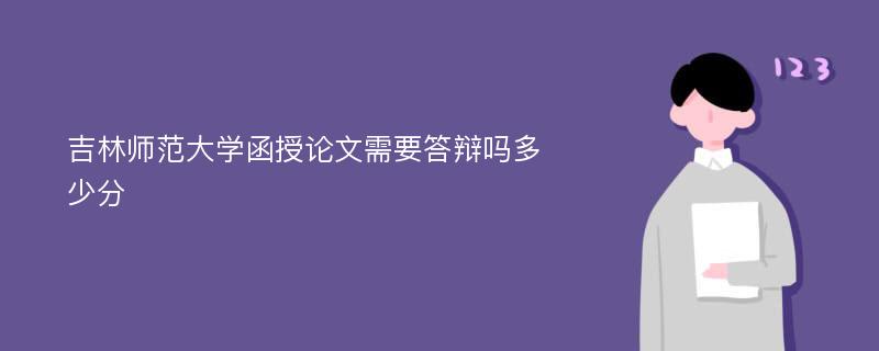 吉林师范大学函授论文需要答辩吗多少分