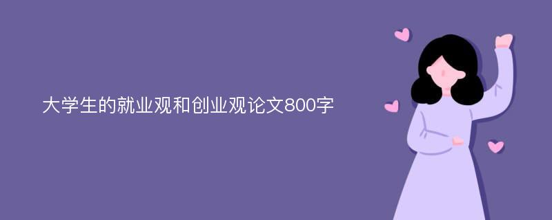 大学生的就业观和创业观论文800字