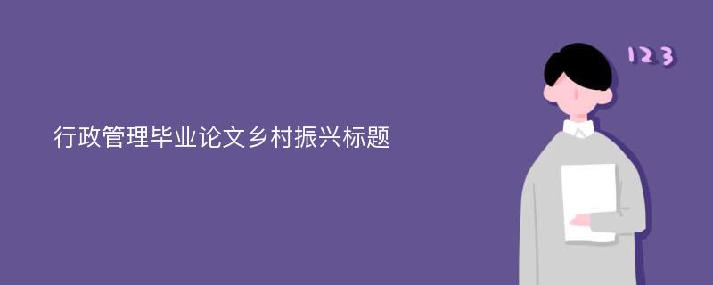 行政管理毕业论文乡村振兴标题