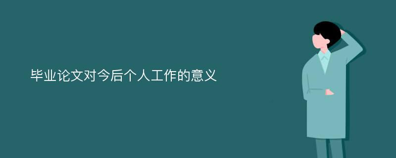 毕业论文对今后个人工作的意义