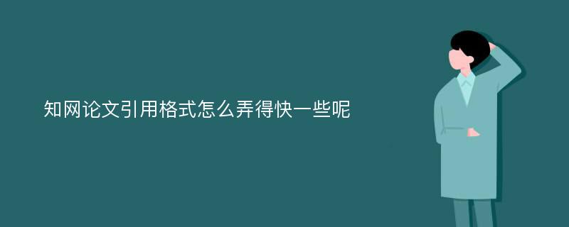 知网论文引用格式怎么弄得快一些呢