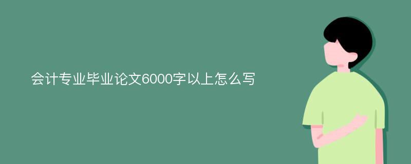 会计专业毕业论文6000字以上怎么写