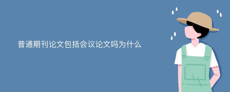 普通期刊论文包括会议论文吗为什么