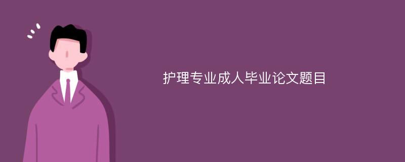 护理专业成人毕业论文题目