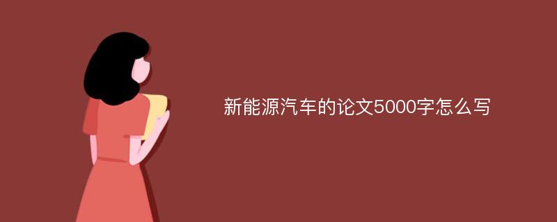 新能源汽车的论文5000字怎么写