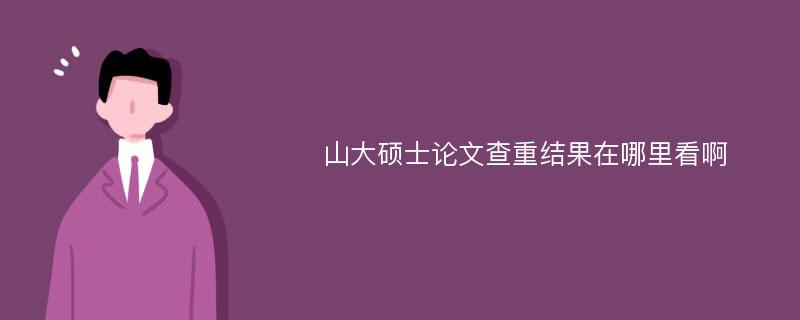 山大硕士论文查重结果在哪里看啊