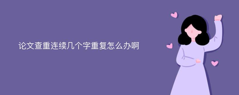 论文查重连续几个字重复怎么办啊