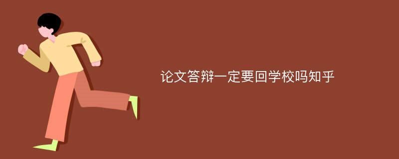 论文答辩一定要回学校吗知乎