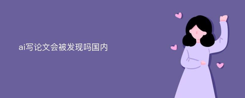 ai写论文会被发现吗国内