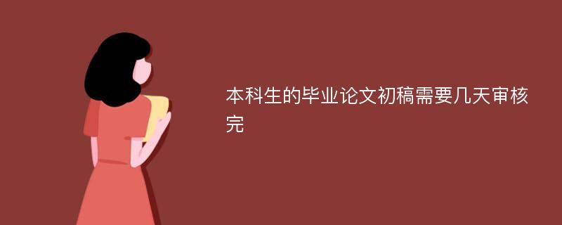 本科生的毕业论文初稿需要几天审核完