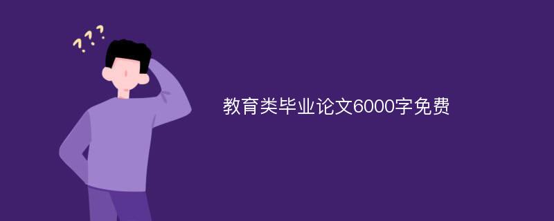 教育类毕业论文6000字免费