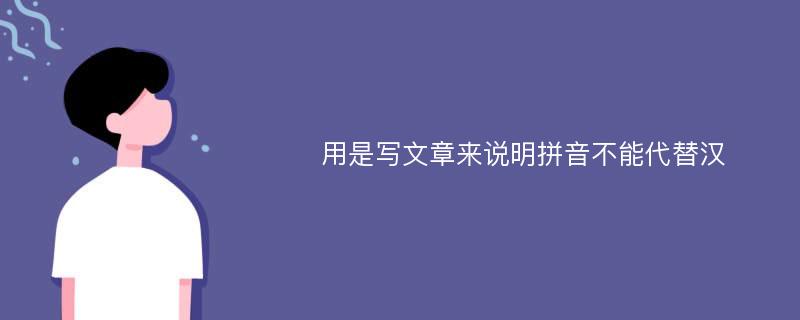 用是写文章来说明拼音不能代替汉