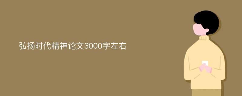 弘扬时代精神论文3000字左右