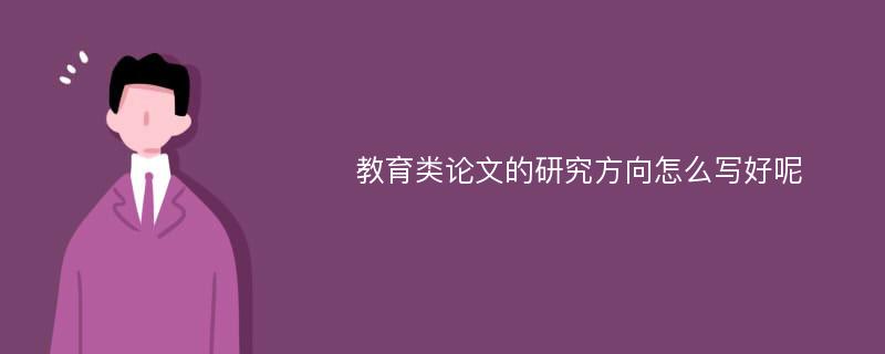 教育类论文的研究方向怎么写好呢