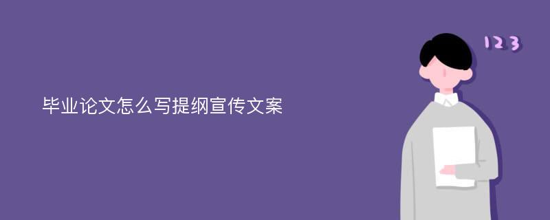 毕业论文怎么写提纲宣传文案