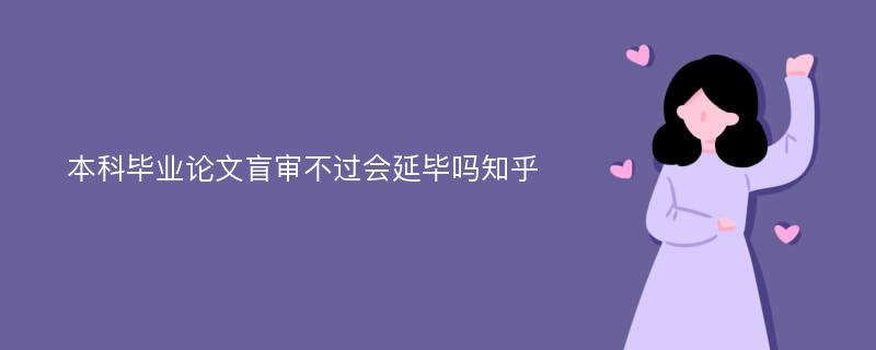 本科毕业论文盲审不过会延毕吗知乎