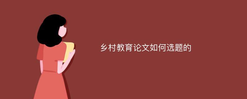 乡村教育论文如何选题的