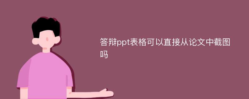 答辩ppt表格可以直接从论文中截图吗