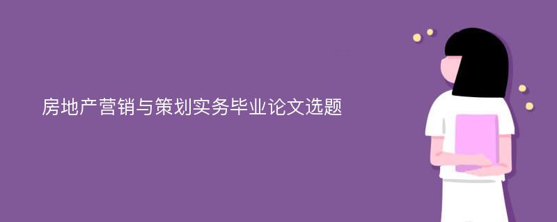 房地产营销与策划实务毕业论文选题