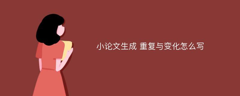 小论文生成 重复与变化怎么写