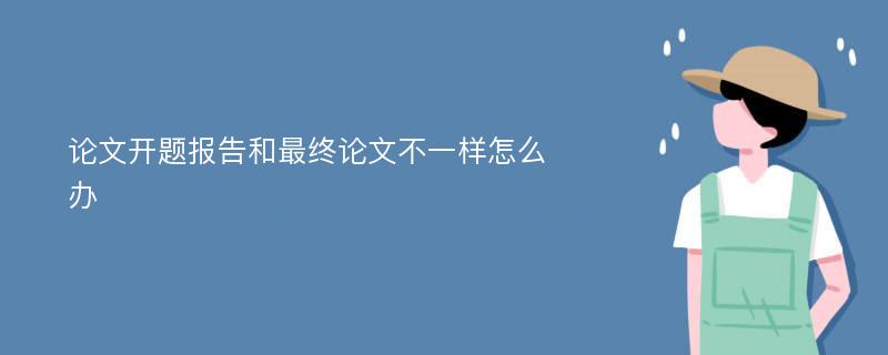 论文开题报告和最终论文不一样怎么办