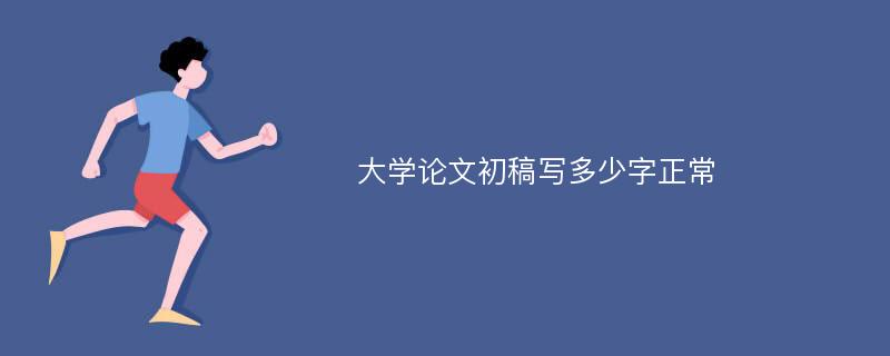 大学论文初稿写多少字正常