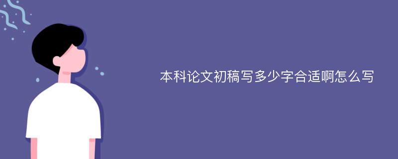 本科论文初稿写多少字合适啊怎么写