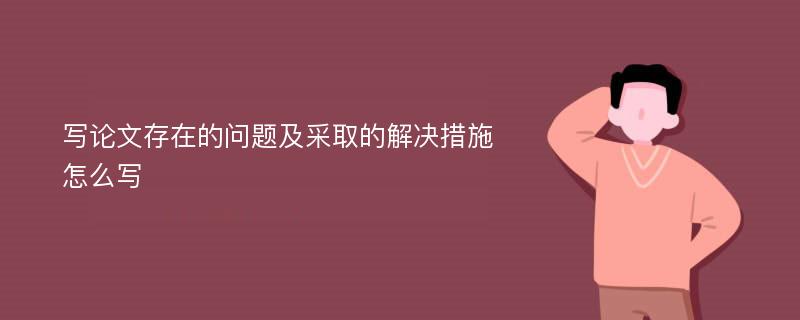 写论文存在的问题及采取的解决措施怎么写