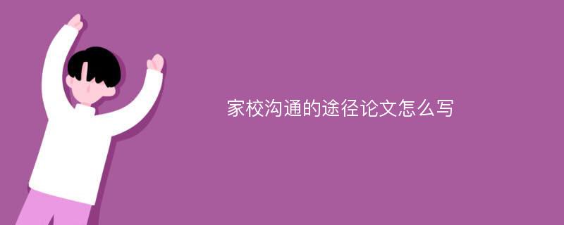 家校沟通的途径论文怎么写