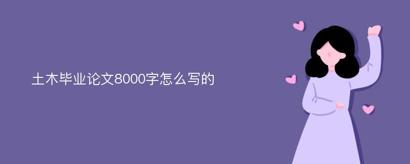 土木毕业论文8000字怎么写的