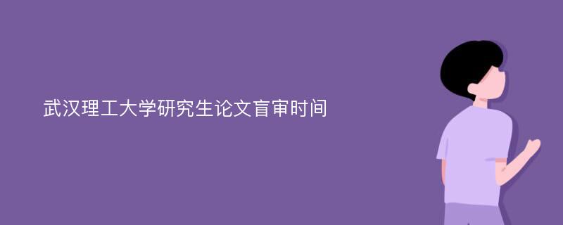 武汉理工大学研究生论文盲审时间