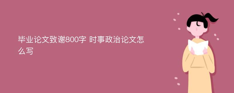 毕业论文致谢800字 时事政治论文怎么写