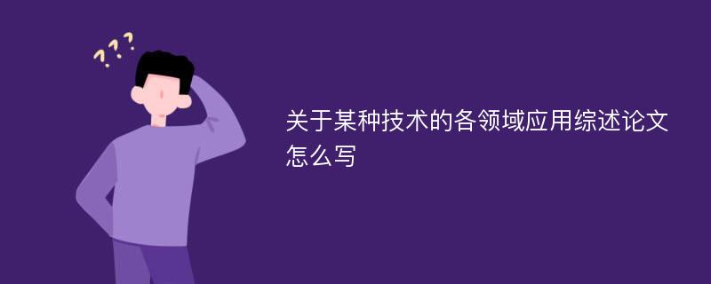 关于某种技术的各领域应用综述论文怎么写