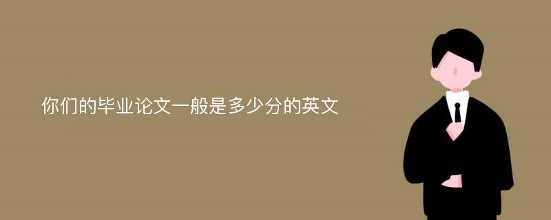 你们的毕业论文一般是多少分的英文