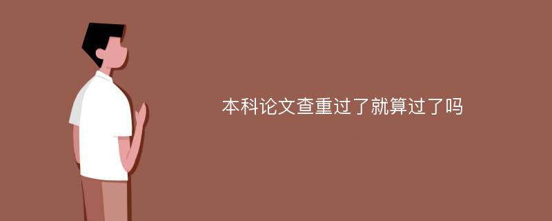 本科论文查重过了就算过了吗