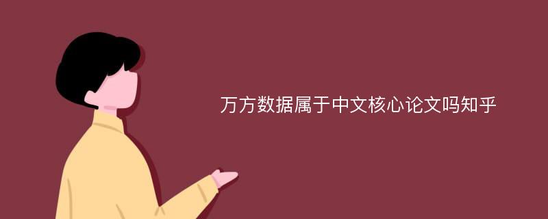 万方数据属于中文核心论文吗知乎