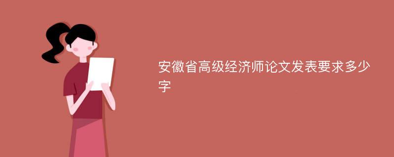 安徽省高级经济师论文发表要求多少字