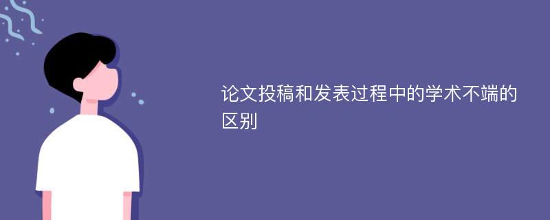 论文投稿和发表过程中的学术不端的区别