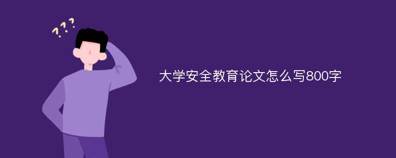 大学安全教育论文怎么写800字