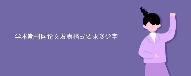 学术期刊网论文发表格式要求多少字