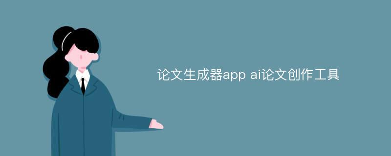 论文生成器app ai论文创作工具