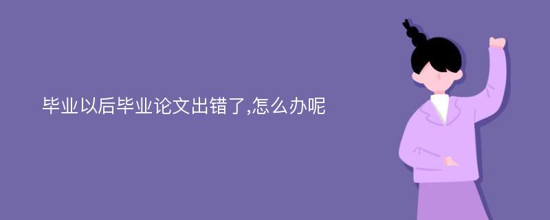 毕业以后毕业论文出错了,怎么办呢