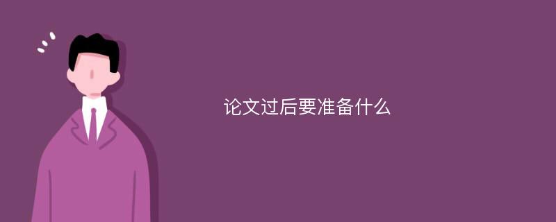 论文过后要准备什么